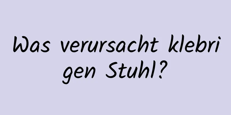 Was verursacht klebrigen Stuhl?