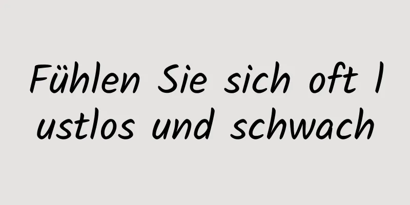 Fühlen Sie sich oft lustlos und schwach