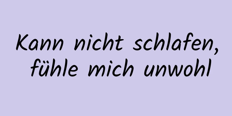 Kann nicht schlafen, fühle mich unwohl
