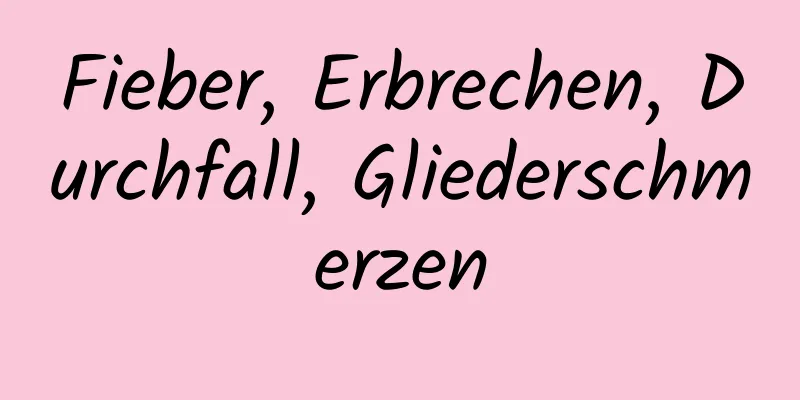 Fieber, Erbrechen, Durchfall, Gliederschmerzen