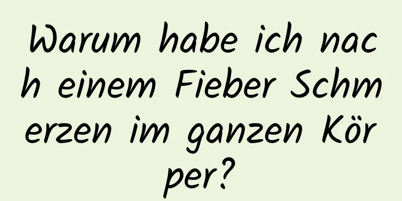 Warum habe ich nach einem Fieber Schmerzen im ganzen Körper?