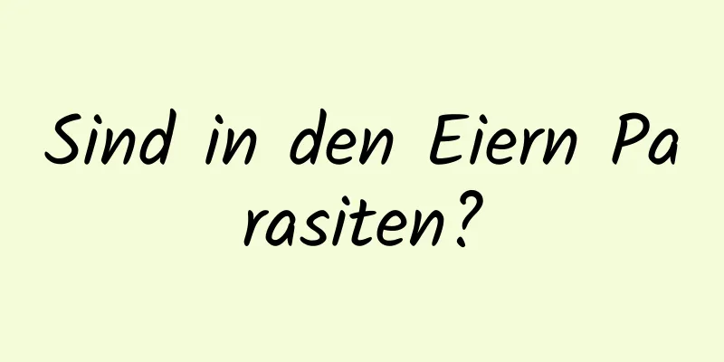 Sind in den Eiern Parasiten?