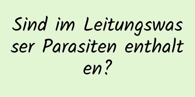Sind im Leitungswasser Parasiten enthalten?