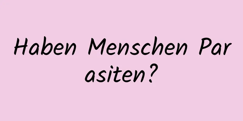 Haben Menschen Parasiten?