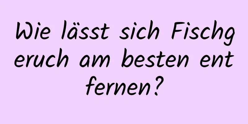 Wie lässt sich Fischgeruch am besten entfernen?