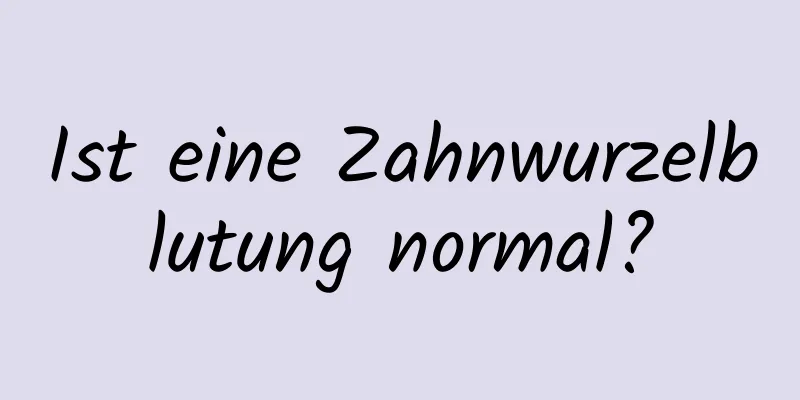 Ist eine Zahnwurzelblutung normal?