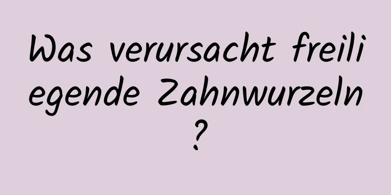 Was verursacht freiliegende Zahnwurzeln?