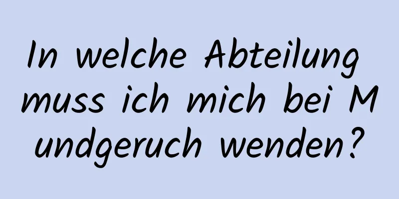 In welche Abteilung muss ich mich bei Mundgeruch wenden?