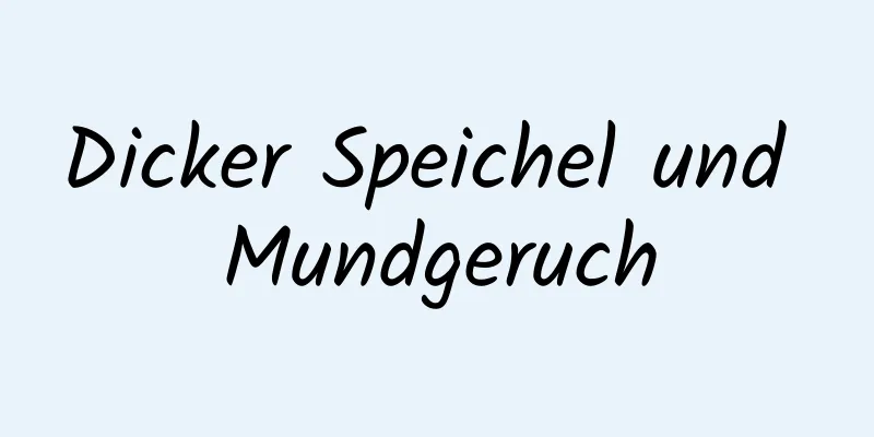 Dicker Speichel und Mundgeruch