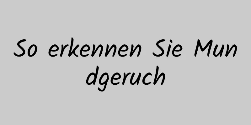So erkennen Sie Mundgeruch