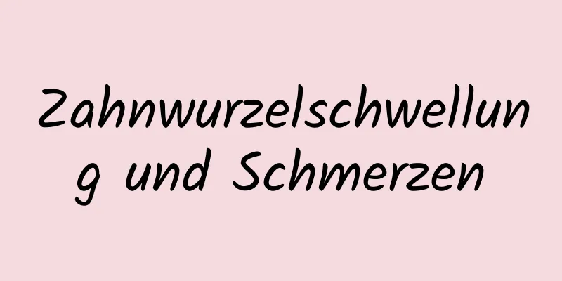 Zahnwurzelschwellung und Schmerzen