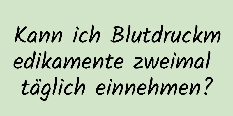 Kann ich Blutdruckmedikamente zweimal täglich einnehmen?