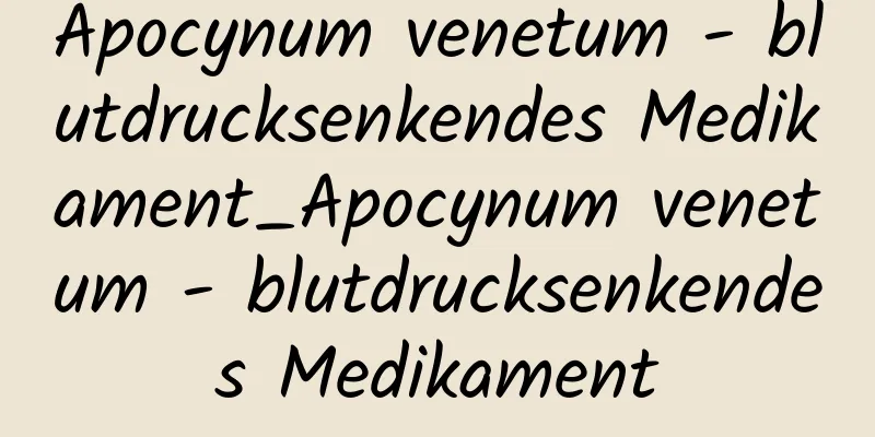 Apocynum venetum - blutdrucksenkendes Medikament_Apocynum venetum - blutdrucksenkendes Medikament