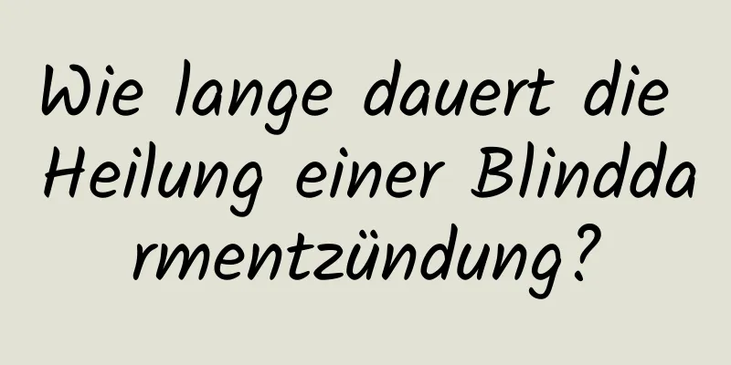 Wie lange dauert die Heilung einer Blinddarmentzündung?
