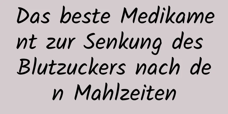 Das beste Medikament zur Senkung des Blutzuckers nach den Mahlzeiten