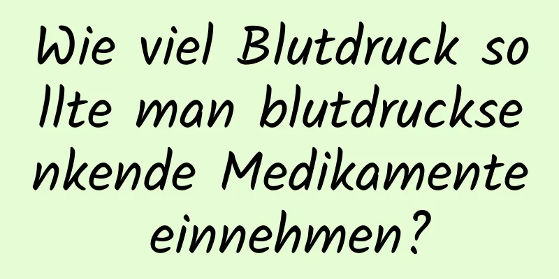 Wie viel Blutdruck sollte man blutdrucksenkende Medikamente einnehmen?