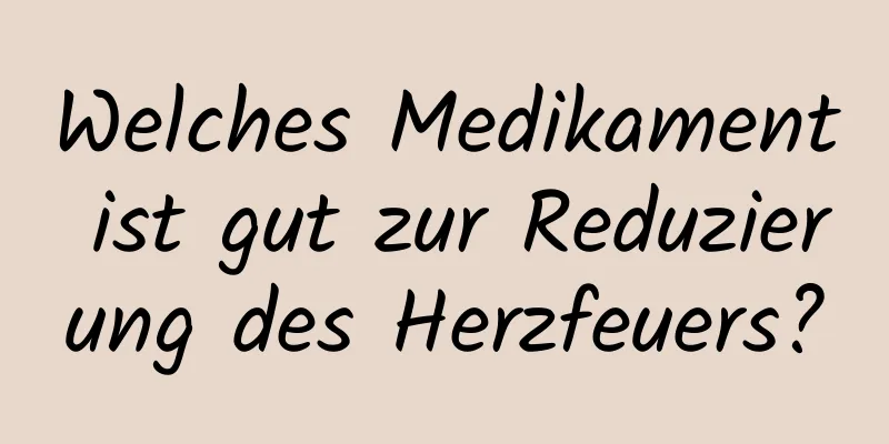 Welches Medikament ist gut zur Reduzierung des Herzfeuers?