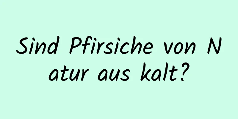 Sind Pfirsiche von Natur aus kalt?
