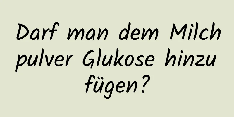 Darf man dem Milchpulver Glukose hinzufügen?