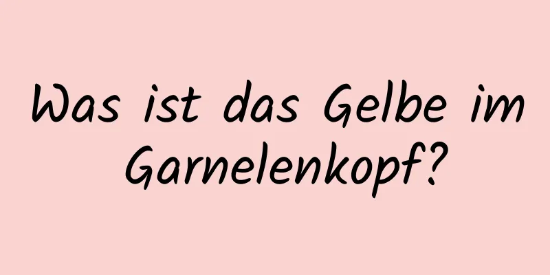 Was ist das Gelbe im Garnelenkopf?