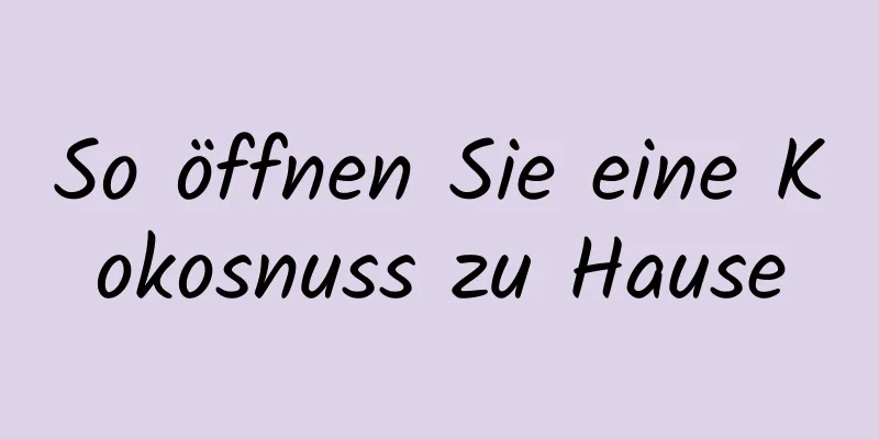 So öffnen Sie eine Kokosnuss zu Hause
