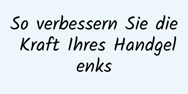 So verbessern Sie die Kraft Ihres Handgelenks
