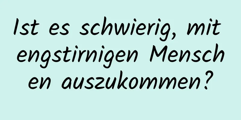 Ist es schwierig, mit engstirnigen Menschen auszukommen?