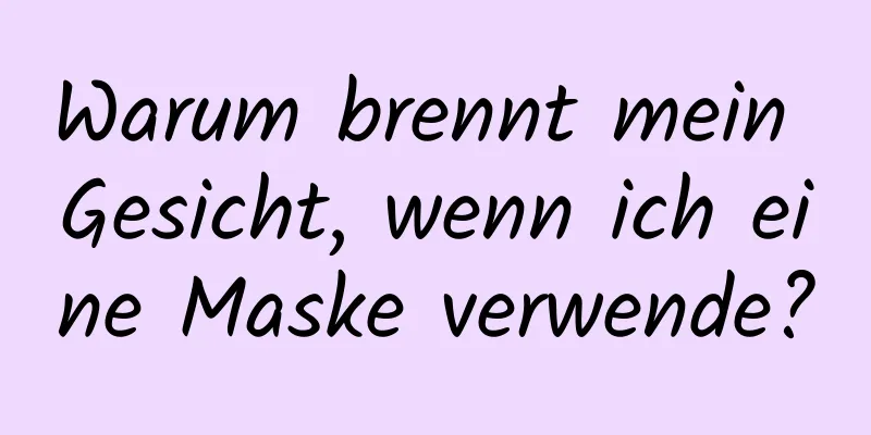 Warum brennt mein Gesicht, wenn ich eine Maske verwende?