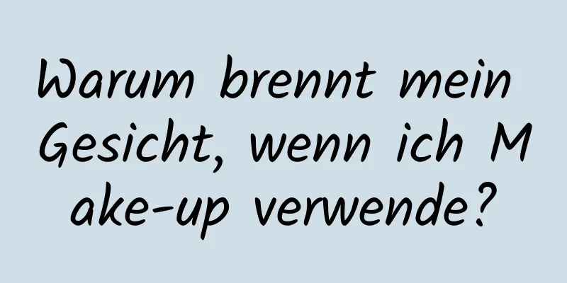 Warum brennt mein Gesicht, wenn ich Make-up verwende?