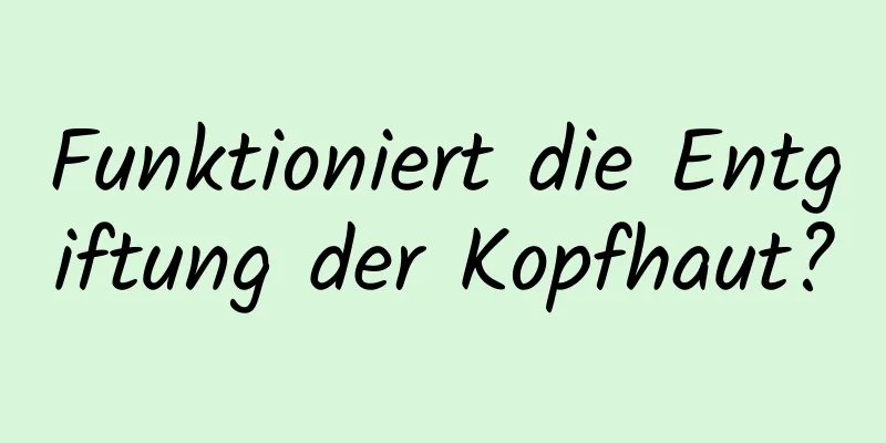 Funktioniert die Entgiftung der Kopfhaut?