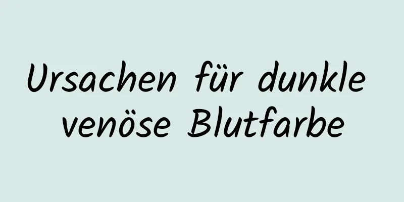 Ursachen für dunkle venöse Blutfarbe