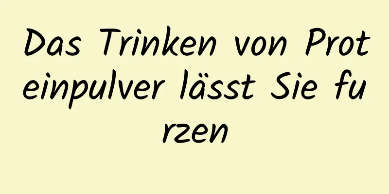 Das Trinken von Proteinpulver lässt Sie furzen