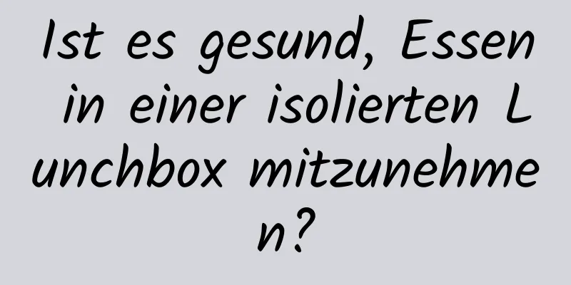 Ist es gesund, Essen in einer isolierten Lunchbox mitzunehmen?