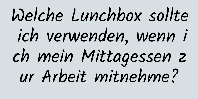 Welche Lunchbox sollte ich verwenden, wenn ich mein Mittagessen zur Arbeit mitnehme?