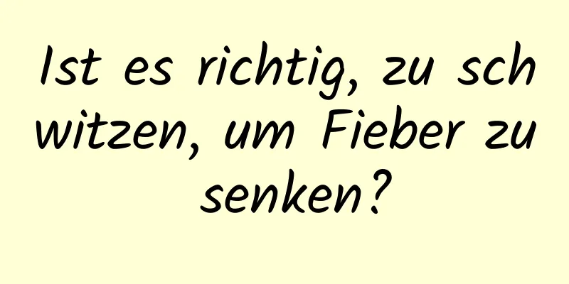Ist es richtig, zu schwitzen, um Fieber zu senken?