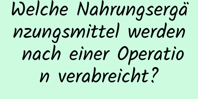 Welche Nahrungsergänzungsmittel werden nach einer Operation verabreicht?
