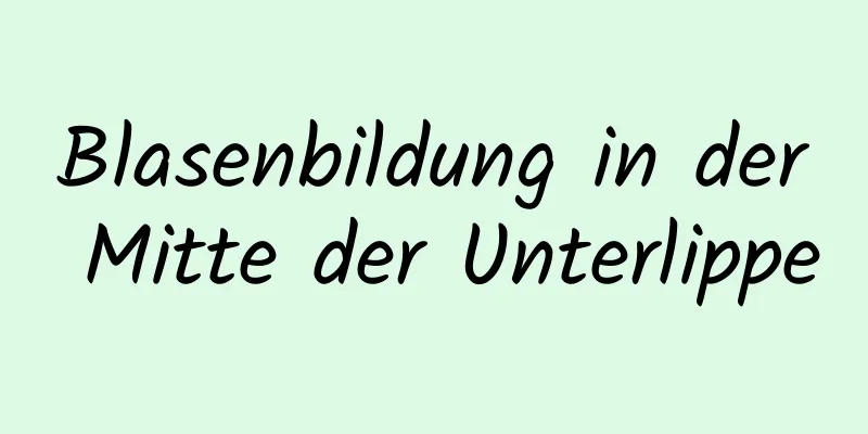 Blasenbildung in der Mitte der Unterlippe