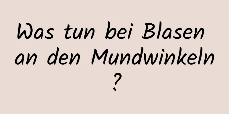 Was tun bei Blasen an den Mundwinkeln?
