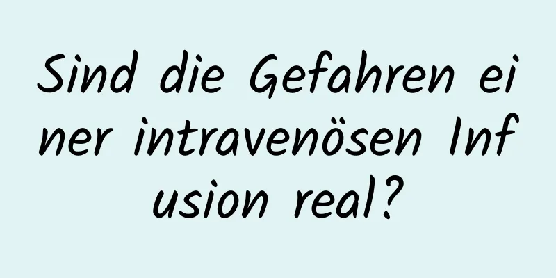 Sind die Gefahren einer intravenösen Infusion real?