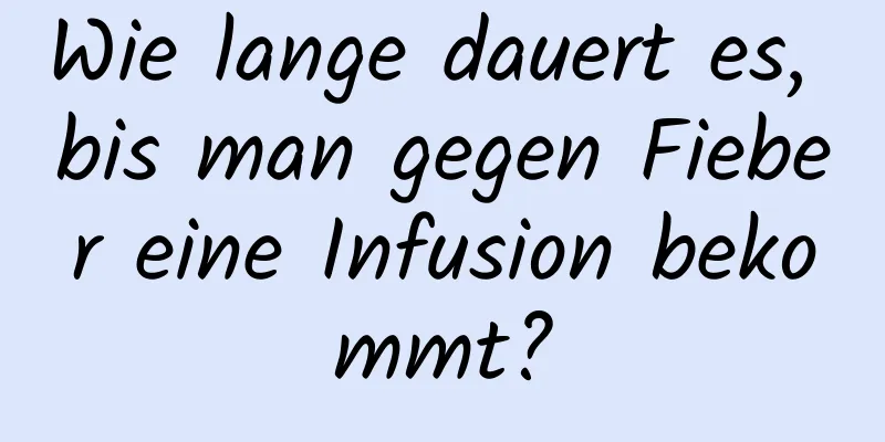 Wie lange dauert es, bis man gegen Fieber eine Infusion bekommt?