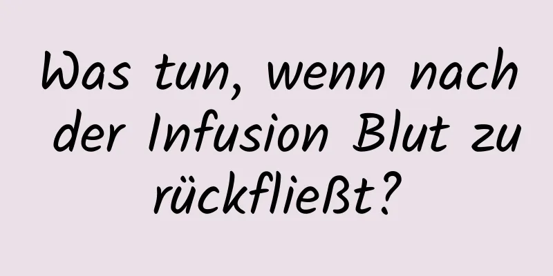 Was tun, wenn nach der Infusion Blut zurückfließt?