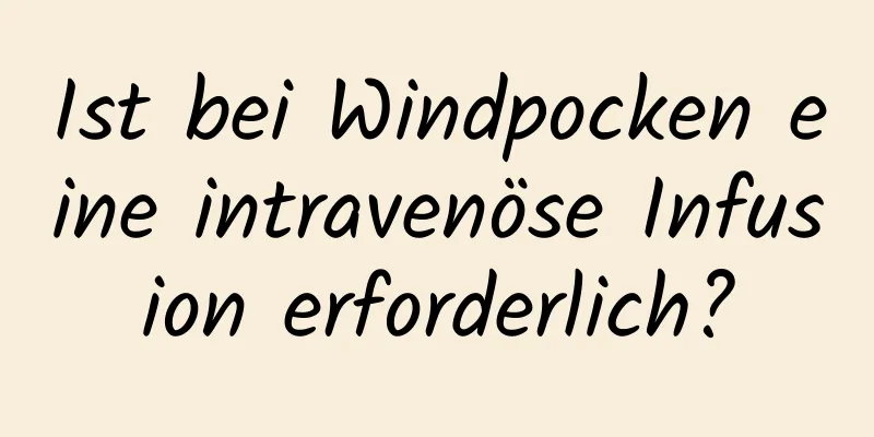 Ist bei Windpocken eine intravenöse Infusion erforderlich?