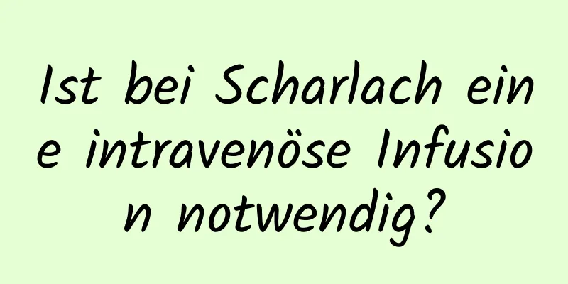 Ist bei Scharlach eine intravenöse Infusion notwendig?
