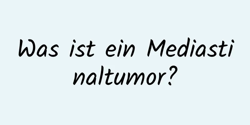 Was ist ein Mediastinaltumor?