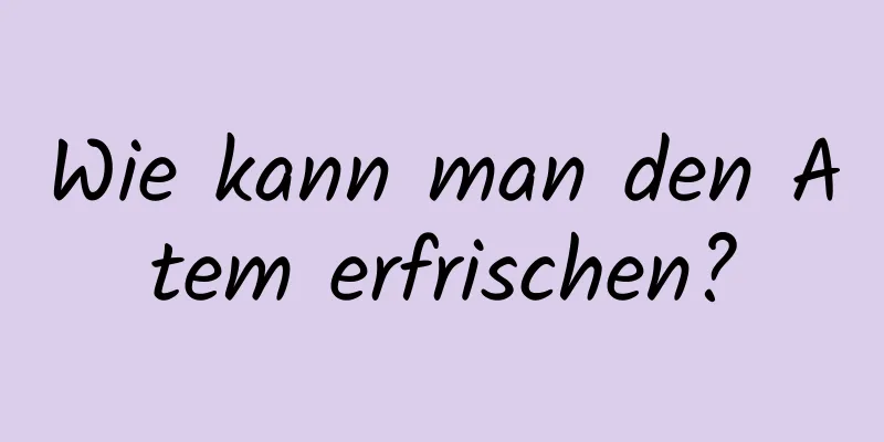 Wie kann man den Atem erfrischen?