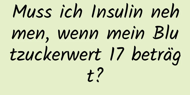 Muss ich Insulin nehmen, wenn mein Blutzuckerwert 17 beträgt?