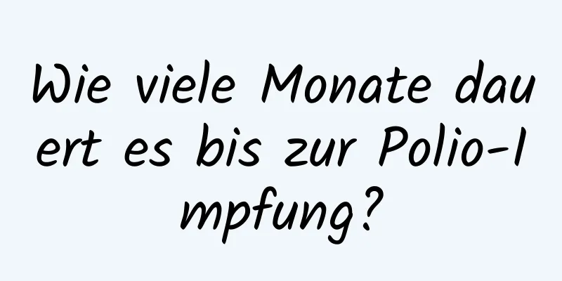 Wie viele Monate dauert es bis zur Polio-Impfung?