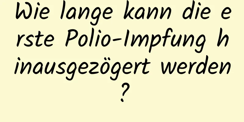 Wie lange kann die erste Polio-Impfung hinausgezögert werden?