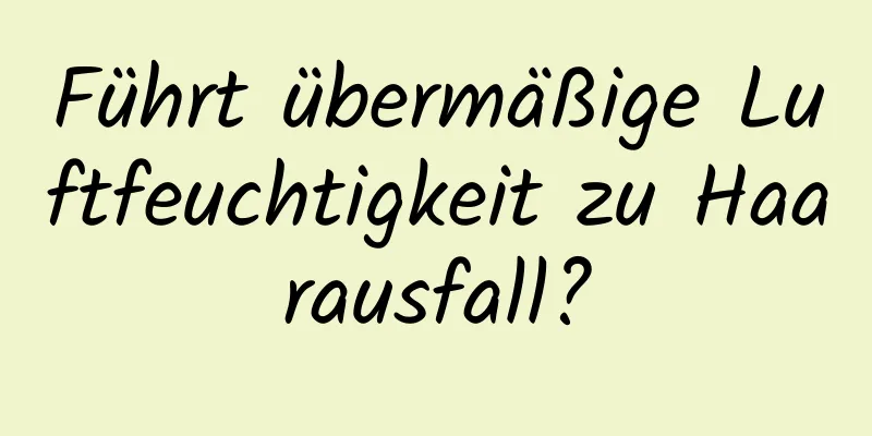 Führt übermäßige Luftfeuchtigkeit zu Haarausfall?