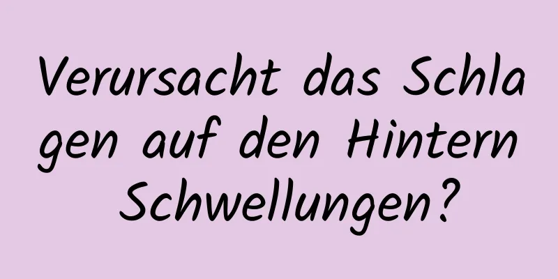 Verursacht das Schlagen auf den Hintern Schwellungen?